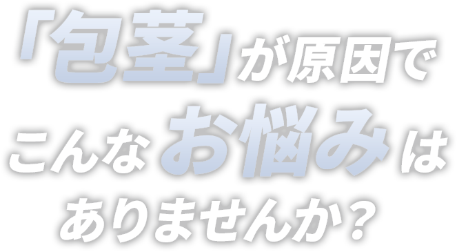 「包茎」が原因でこんなお悩みはありませんか？